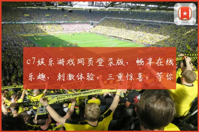 c7娱乐游戏网页登录版，畅享在线乐趣，刺激体验，三重惊喜，等你来挑战，畅玩无忧