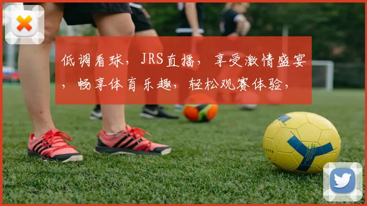低调看球，JRS直播，享受激情盛宴，畅享体育乐趣，轻松观赛体验，一网打尽。