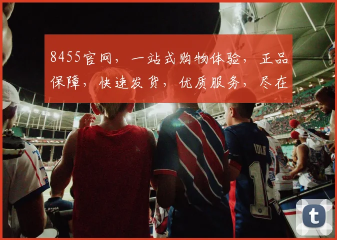 8455官网，一站式购物体验，正品保障，快速发货，优质服务，尽在8455官网，购物首选