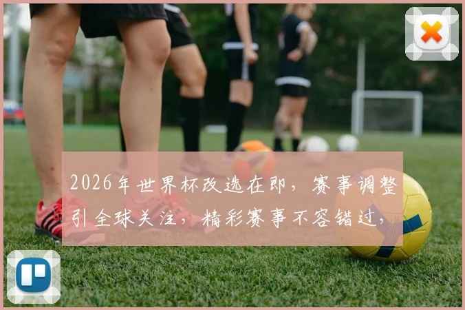 2026年世界杯改选在即，赛事调整引全球关注，精彩赛事不容错过，敬请期待