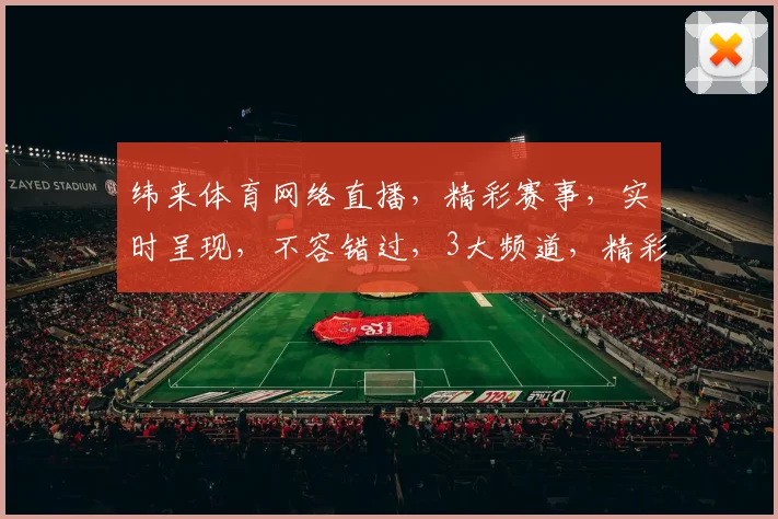 纬来体育网络直播，精彩赛事，实时呈现，不容错过，3大频道，精彩不断，锁定观看
