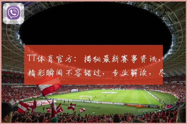 TT体育官方：揭秘最新赛事资讯，精彩瞬间不容错过，专业解读，尽在掌握