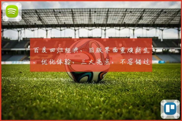 百度回归经典，旧版界面重焕新生，优化体验，三大亮点，不容错过，全面升级中