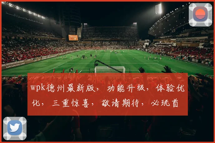 wpk德州最新版，功能升级，体验优化，三重惊喜，敬请期待，必玩首选