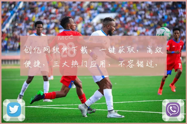创亿网软件下载，一键获取，高效便捷，三大热门应用，不容错过，速来下载