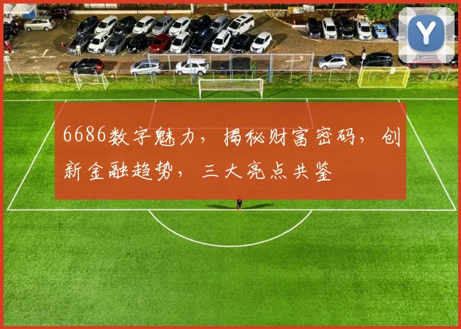6686数字魅力，揭秘财富密码，创新金融趋势，三大亮点共鉴