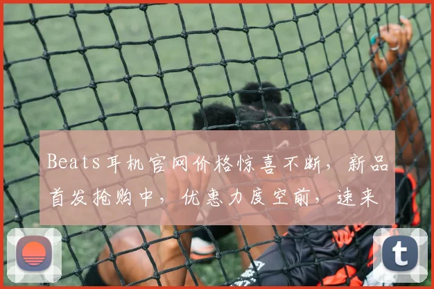 Beats耳机官网价格惊喜不断，新品首发抢购中，优惠力度空前，速来体验