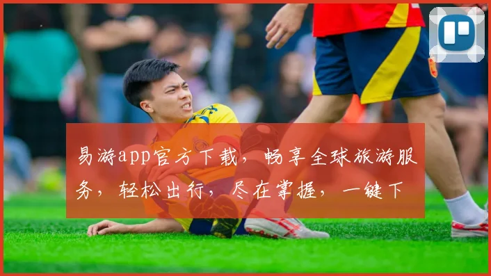 易游app官方下载，畅享全球旅游服务，轻松出行，尽在掌握，一键下载，开启旅程