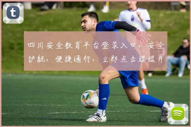 四川安全教育平台登录入口，安全护航，便捷通行，立即点击逗逗开启